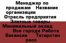 Менеджер по продажам › Название организации ­ ART REAL › Отрасль предприятия ­ Элитные товары › Минимальный оклад ­ 40 000 - Все города Работа » Вакансии   . Татарстан респ.